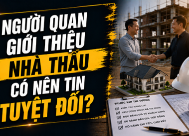 Khi người quen giới thiệu nhà thầu xây nhà, có nên tin tuyệt đối?