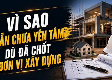 Vì sao đã chọn được nhà thầu nhưng trong lòng vẫn chưa yên tâm ?